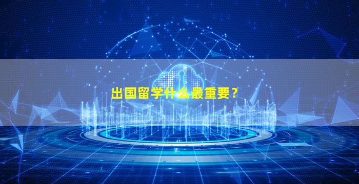 出国留学什么最重要？