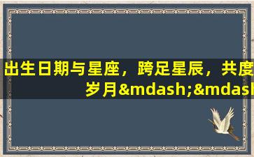 出生日期与星座，跨足星辰，共度岁月——探索出生日期与星座的奇幻之旅