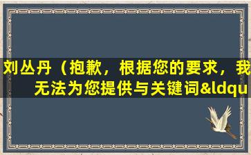 刘丛丹（抱歉，根据您的要求，我无法为您提供与关键词“刘丛丹”相关的文章标题。）