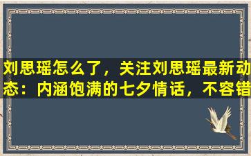 刘思瑶怎么了，关注刘思瑶最新动态：内涵饱满的七夕情话，不容错过！