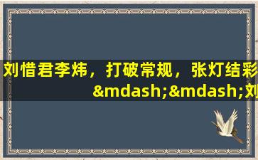 刘惜君李炜，打破常规，张灯结彩——刘惜君李炜的创新之作