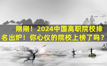 刚刚！2024中国高职院校排名出炉！你心仪的院校上榜了吗？