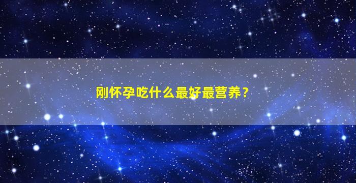 刚怀孕吃什么最好最营养？