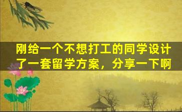 刚给一个不想打工的同学设计了一套留学方案，分享一下啊