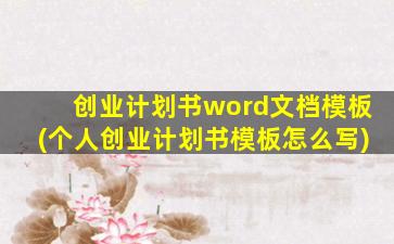 创业计划书word文档模板(个人创业计划书模板怎么写)