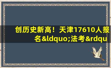 创历史新高！天津17610人报名“法考”客观题考试