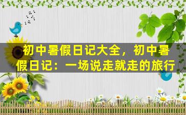 初中暑假日记大全，初中暑假日记：一场说走就走的旅行