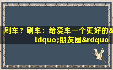 刷车？刷车：给爱车一个更好的“朋友圈”