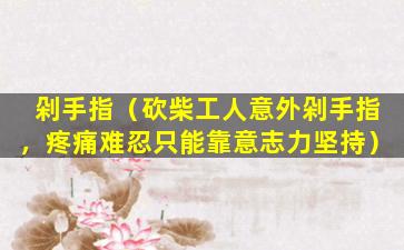 剁手指（砍柴工人意外剁手指，疼痛难忍只能靠意志力坚持）