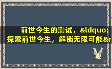 前世今生的测试，“探索前世今生，解锁无限可能”