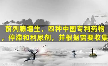 前列腺增生，四种中国专利药物，停滞和利尿剂，并根据需要收集