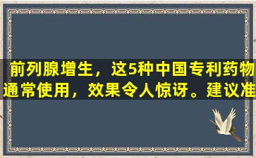 前列腺增生，这5种中国专利药物通常使用，效果令人惊讶。建议准备它。