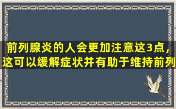 前列腺炎的人会更加注意这3点，这可以缓解症状并有助于维持前列腺。