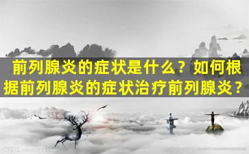 前列腺炎的症状是什么？如何根据前列腺炎的症状治疗前列腺炎？