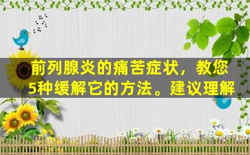 前列腺炎的痛苦症状，教您5种缓解它的方法。建议理解