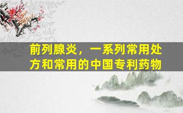 前列腺炎，一系列常用处方和常用的中国专利药物