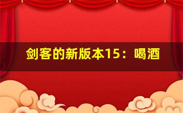剑客的新版本15：喝酒