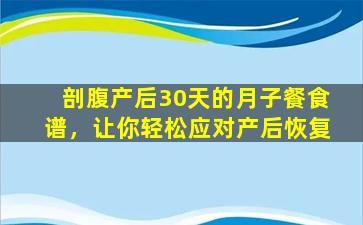 剖腹产后30天的月子餐食谱，让你轻松应对产后恢复