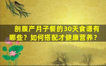 剖腹产月子餐的30天食谱有哪些？如何搭配才健康营养？