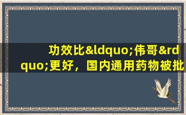 功效比“伟哥”更好，国内通用药物被批准用于生产，而男性的福音确实在这里