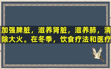 加强脾脏，滋养肾脏，滋养肺，清除大火。在冬季，饮食疗法和医疗保健从热锅开始。