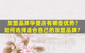 加盟品牌孕婴店有哪些优势？如何选择适合自己的加盟品牌？