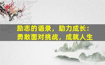 励志的语录，助力成长：勇敢面对挑战，成就人生