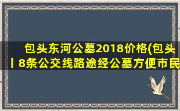 包头东河公墓2018价格(包头丨8条公交线路途经公墓方便市民祭扫)