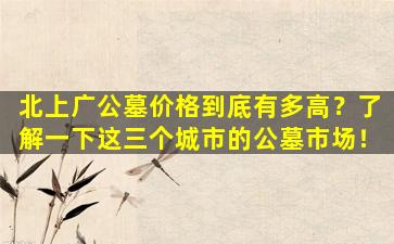 北上广公墓价格到底有多高？了解一下这三个城市的公墓市场！