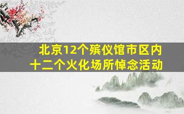 北京12个殡仪馆市区内十二个火化场所悼念活动