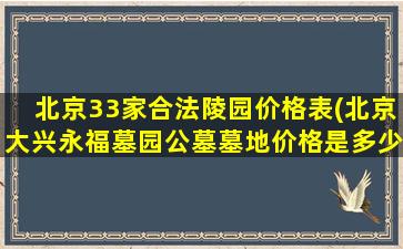 北京33家合法陵园价格表(北京大兴永福墓园公墓墓地价格是多少)