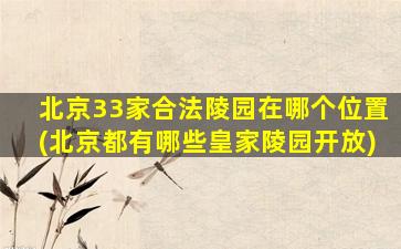 北京33家合法陵园在哪个位置(北京都有哪些皇家陵园开放)