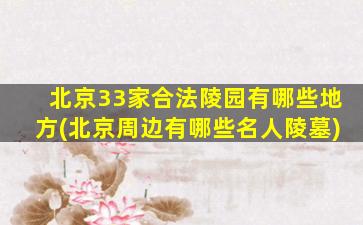 北京33家合法陵园有哪些地方(北京周边有哪些名人陵墓)