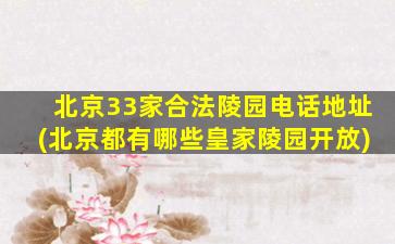 北京33家合法陵园电话地址(北京都有哪些皇家陵园开放)