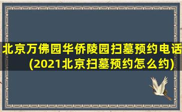 北京万佛园华侨陵园扫墓预约电话(2021北京扫墓预约怎么约)