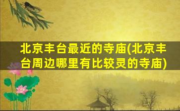 北京丰台最近的寺庙(北京丰台周边哪里有比较灵的寺庙)