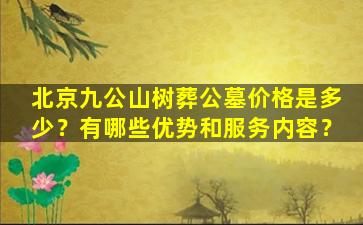 北京九公山树葬公墓价格是多少？有哪些优势和服务内容？