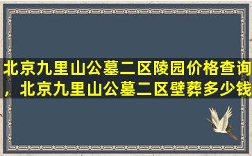 北京九里山公墓二区陵园价格查询，北京九里山公墓二区壁葬多少钱