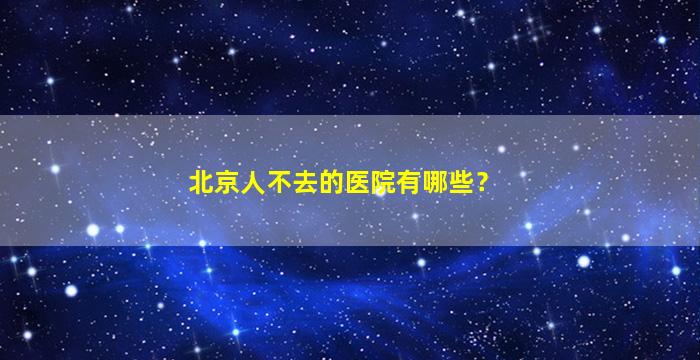 北京人不去的医院有哪些？