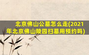 北京佛山公墓怎么走(2021年北京佛山陵园扫墓用预约吗)