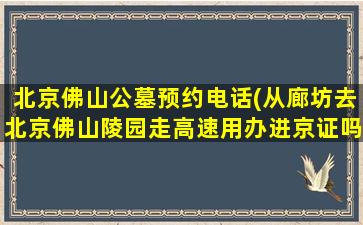 北京佛山公墓预约电话(从廊坊去北京佛山陵园走高速用办进京证吗)