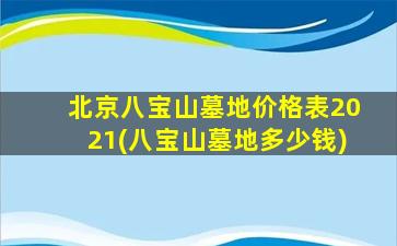 北京八宝山墓地价格表2021(八宝山墓地多少钱)