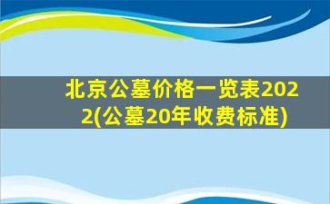 北京公墓价格一览表2022(公墓20年收费标准)