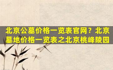 北京公墓价格一览表官网？北京墓地价格一览表之北京桃峰陵园