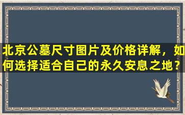 北京公墓尺寸图片及价格详解，如何选择适合自己的永久安息之地？