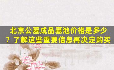 北京公墓成品墓池价格是多少？了解这些重要信息再决定购买