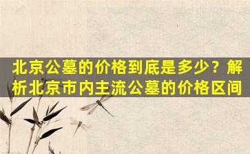 北京公墓的价格到底是多少？解析北京市内主流公墓的价格区间