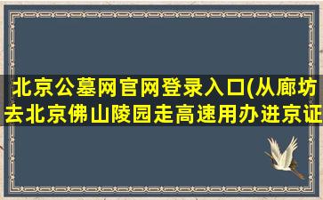 北京公墓网官网登录入口(从廊坊去北京佛山陵园走高速用办进京证吗)