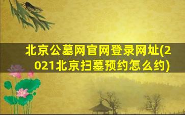 北京公墓网官网登录网址(2021北京扫墓预约怎么约)
