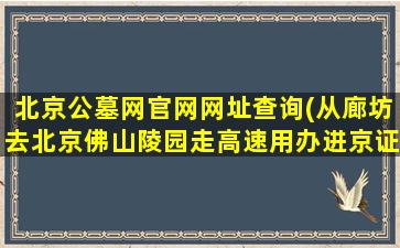北京公墓网官网网址查询(从廊坊去北京佛山陵园走高速用办进京证吗)